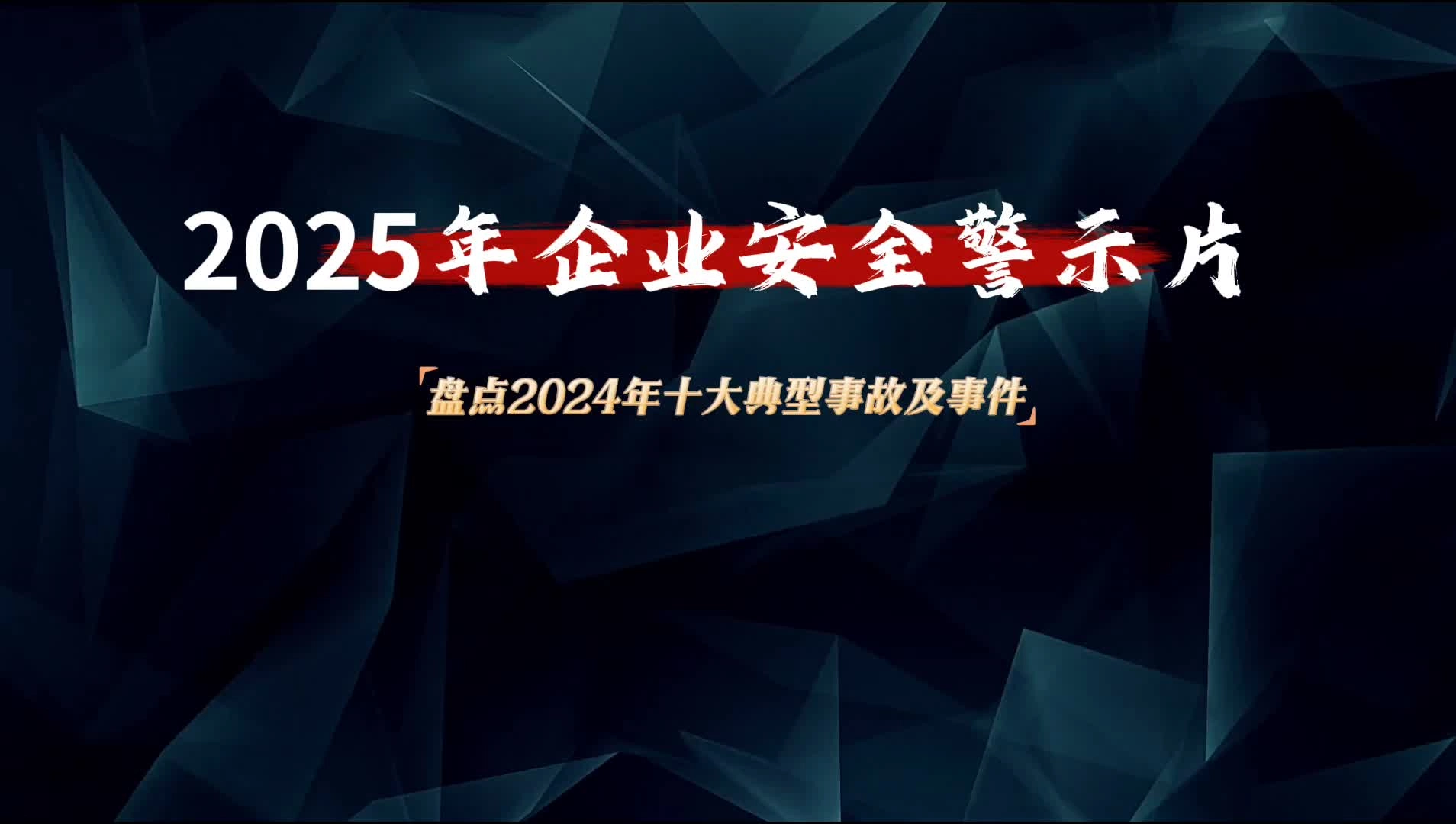【视频】2025年企业安全警示片（2024年十大典型事故及事件）.mp4