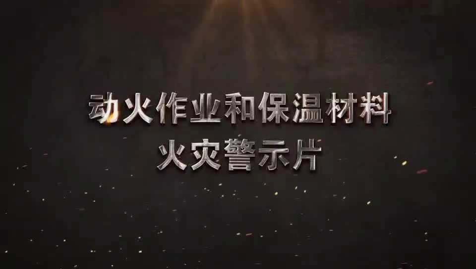 【视频】全国整治工作组发布《动火作业和保温材料火灾警示片》.mp4